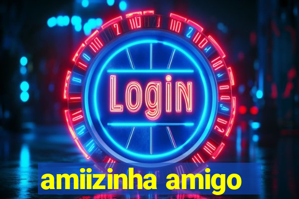 amiizinha amigo